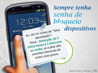 2013 | Todos os direitos reservados. PPP Treinamentos | www.ppptreinamentos.com.br
Sempre tenha
senha de
bloqueio
nos dispositivos
Todos os direitos reservados | 70
 