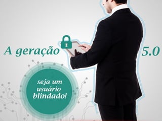 2013 | Todos os direitos reservados. PPP Treinamentos | www.ppptreinamentos.com.br
A geração 5.0
seja um
usuário
blindado!
 
