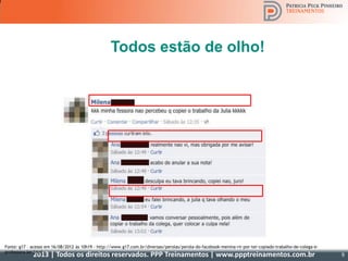 2013 | Todos os direitos reservados. PPP Treinamentos | www.ppptreinamentos.com.br 9
Todos estão de olho!
Fonte: g17 – acesso em 16/08/2012 às 10h19 - http://www.g17.com.br/diversao/perolas/perola-do-facebook-menina-rir-por-ter-copiado-trabalho-de-colega-e-
professora-ler.html
 