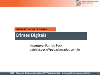 2013 | Todos os direitos reservados. PPP Treinamentos | www.ppptreinamentos.com.br
TRIBUNAL CONTAS DE CUIABA
Crimes Digitais
Instrutora: Patricia Peck
patricia.peck@pppadvogados.com.br
1
 