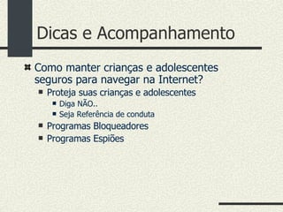 Dicas e Acompanhamento Como manter crianças e adolescentes seguros para navegar na Internet? Proteja suas crianças e adolescentes  Diga NÃO.. Seja Referência de conduta Programas Bloqueadores Programas Espiões 
