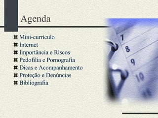 Agenda Mini-currículo Internet Importância e Riscos Pedofilia e Pornografia Dicas e Acompanhamento Proteção e Denúncias Bibliografia 