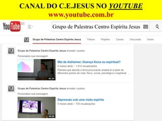 CANAL DO C.E.JESUS NO YOUTUBE
www.youtube.com.br
Grupo de Palestras Centro Espírita Jesus
 