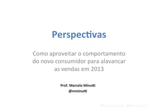 Perspec'vas	
  
Como	
  aproveitar	
  o	
  comportamento	
  
do	
  novo	
  consumidor	
  para	
  alavancar	
  
            as	
  vendas	
  em	
  2013	
  

              Prof.	
  Marcelo	
  Minu3	
  	
  
                     @mminu3	
  


                                                  Marcelo Minutti
 