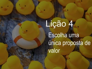 Lição 4
Escolha uma
única proposta de
valor
 