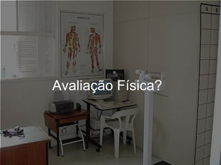 Avaliação Física?
 