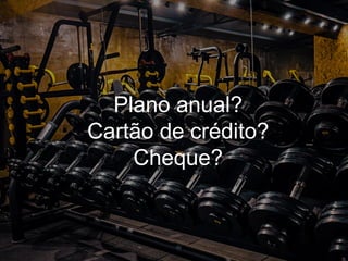 Música?
Plano anual?
Cartão de crédito?
Cheque?
 