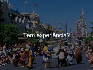 Tem experiência?
 