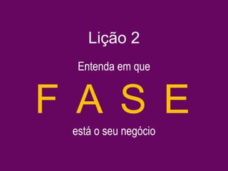 está o seu negócio
F A S E
Lição 2
Entenda em que
 
