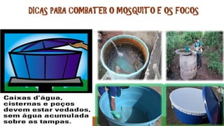 DICAS PARA COMBATER O MOSQUITO E OS FOCOS
 