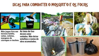 DICAS PARA COMBATER O MOSQUITO E OS FOCOS
 