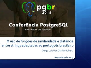 Diogo LuisVon Grafen Rubert
O uso de funções de similaridade e distância
entre strings adaptadas ao português brasileiro
Novembro de 2015
 