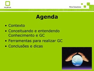 Agenda Contexto Conceituando e entendendo Conhecimento e GC Ferramentas para realizar GC Conclusões e dicas 