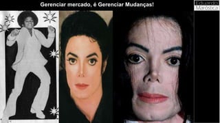 Gerenciar mercado, é Gerenciar Mudanças!
 