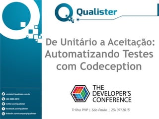 contato@qualister.com.br
(48) 3285-5615
twitter.com/qualister
facebook.com/qualister
linkedin.com/company/qualister
De Unitário a Aceitação:
Automatizando Testes
com Codeception
Trilha PHP | São Paulo | 25/07/2015
 