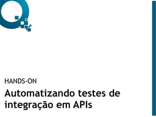 HANDS-ON
Automatizando testes de
integração em APIs
 