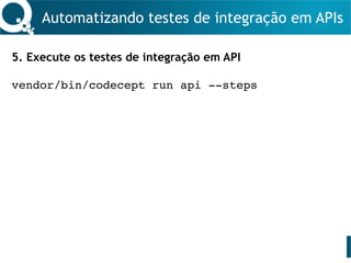 Automatizando testes de integração em APIs
5. Execute os testes de integração em API
vendor/bin/codecept run api --steps
 