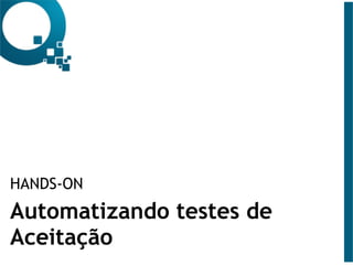HANDS-ON
Automatizando testes de
Aceitação
 