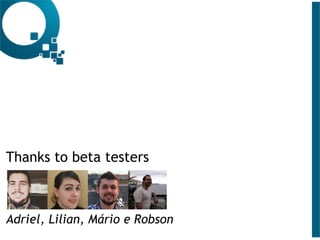 Thanks to beta testers
Adriel, Lilian, Mário e Robson
 