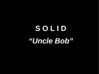 SOLID
“Uncle Bob”
 