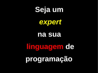 Seja um
   expert
  na sua
linguagem de
programação
 