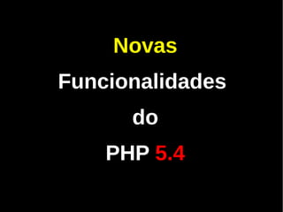 Novas
Funcionalidades
      do
    PHP 5.4
 