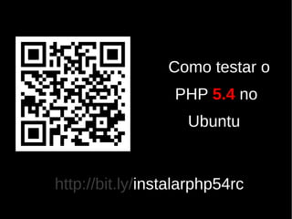 Como testar o
                  PHP 5.4 no
                    Ubuntu


http://bit.ly/instalarphp54rc
 