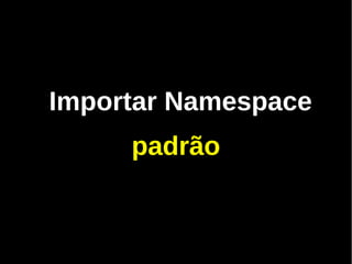 Importar Namespace
     padrão
 