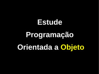 Estude
  Programação
Orientada a Objeto
 