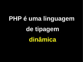 PHP é uma linguagem
    de tipagem
     dinâmica
 