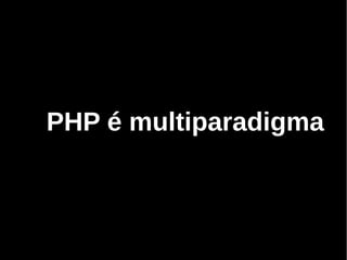 PHP é multiparadigma
 