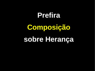 Prefira
Composição
sobre Herança
 