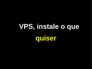 VPS, instale o que
    quiser
 