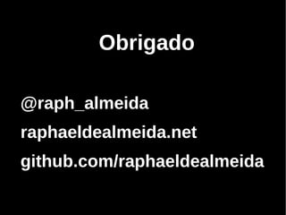 Obrigado

@raph_almeida
raphaeldealmeida.net
github.com/raphaeldealmeida
 