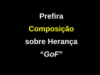 Prefira
Composição
sobre Herança
   “GoF”
 