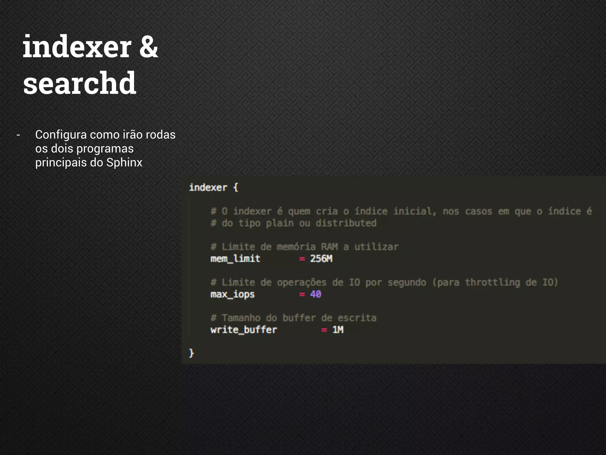 indexer &
searchd
- Configura como irão rodas
os dois programas
principais do Sphinx
 