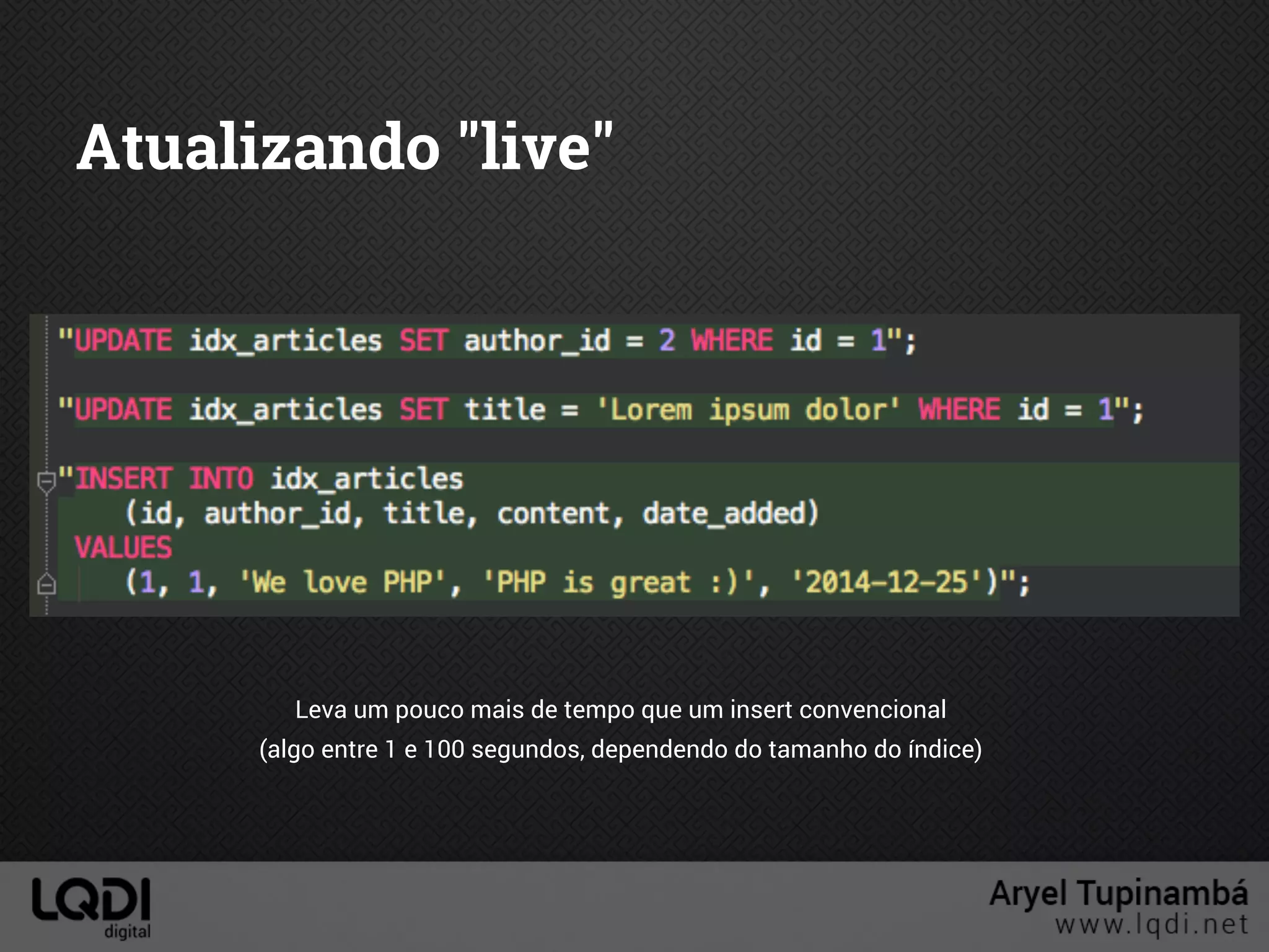 Atualizando "live"
Leva um pouco mais de tempo que um insert convencional
(algo entre 1 e 100 segundos, dependendo do tamanho do índice)
 