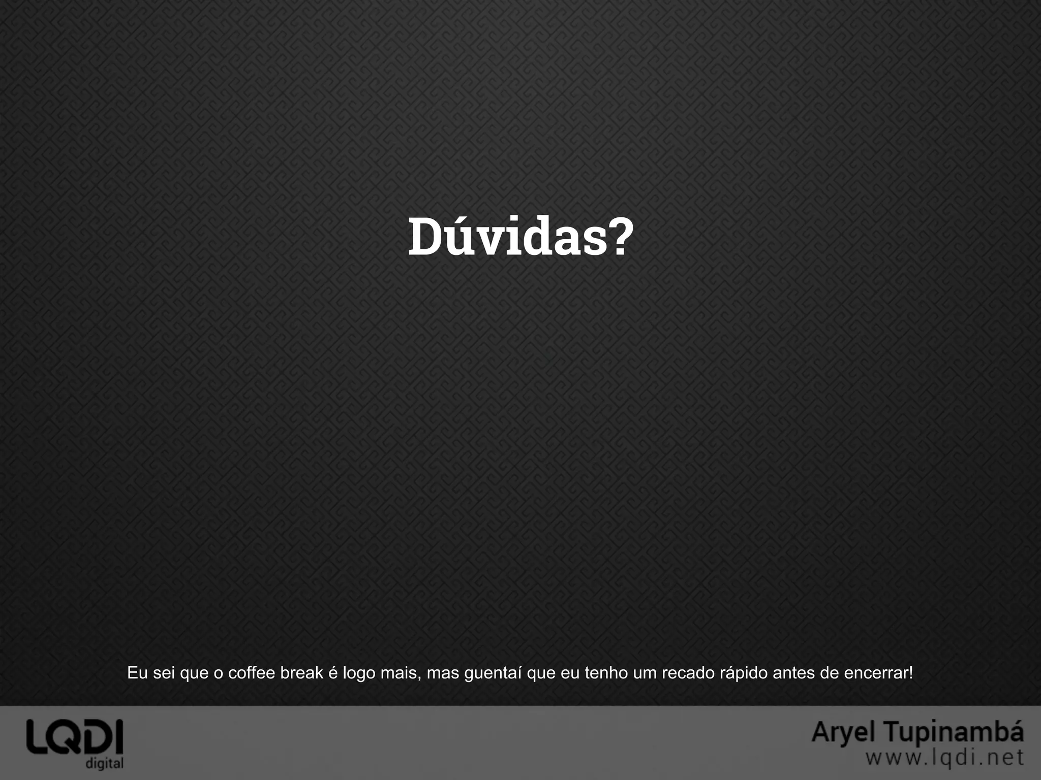 Dúvidas?
Eu sei que o coffee break é logo mais, mas guentaí que eu tenho um recado rápido antes de encerrar!
 