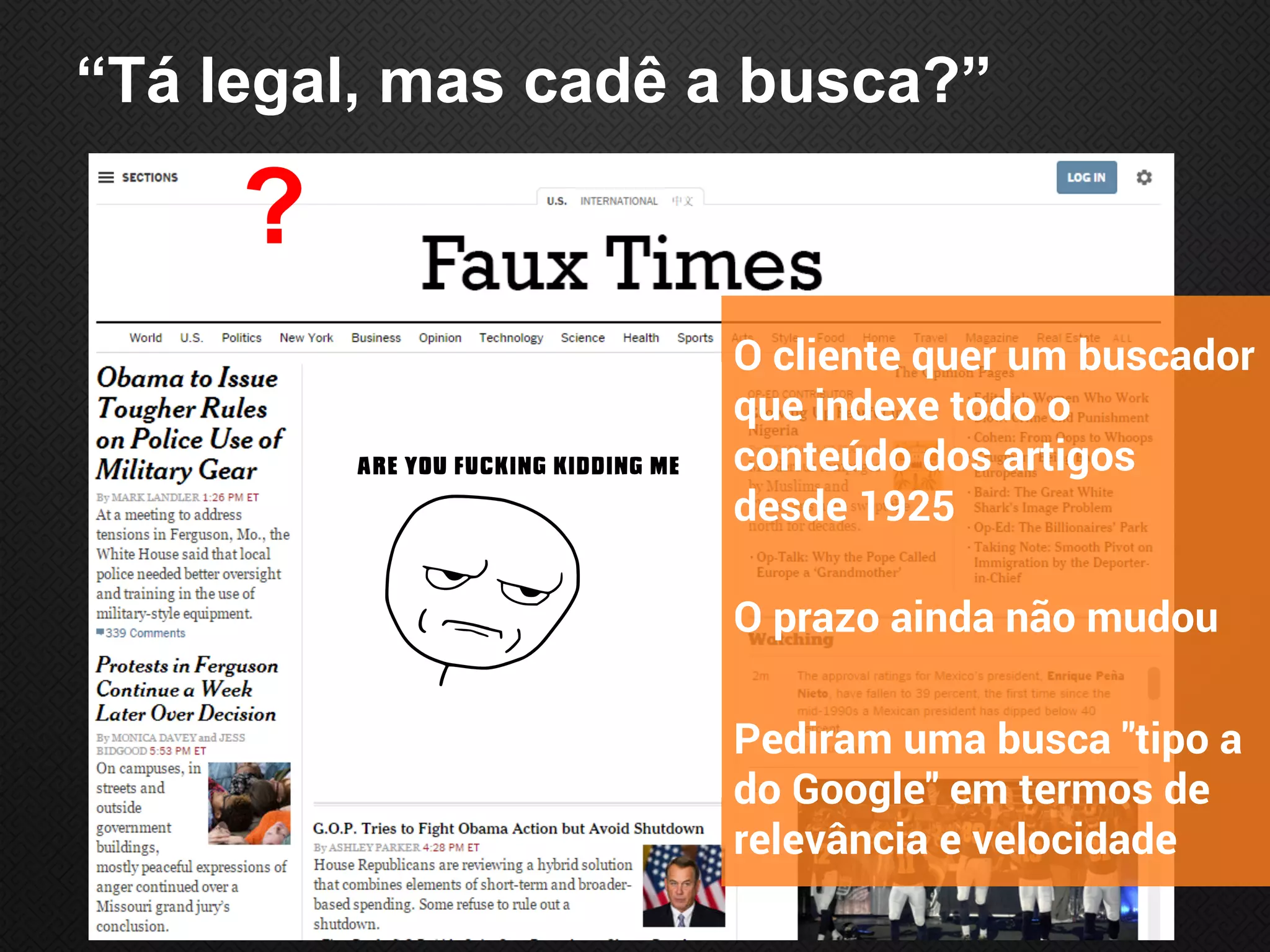 “Tá legal, mas cadê a busca?”
O cliente quer um buscador
que indexe todo o
conteúdo dos artigos
desde 1925
O prazo ainda não mudou
Pediram uma busca "tipo a
do Google" em termos de
relevância e velocidade
?
 