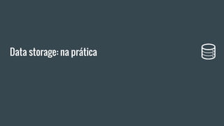Data storage: na prática
 