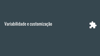 Variabilidade e customização
 