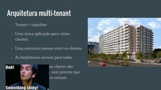 Arquitetura multi-tenant
- Tenant = inquilino
- Uma única aplicação para vários
clientes
- Uma estrutura comum entre os clientes
- As benfeitorias servem para todos
- A customização de um cliente não
interfere nos demais, nem previne que
ele utilize da estrutura comum
 