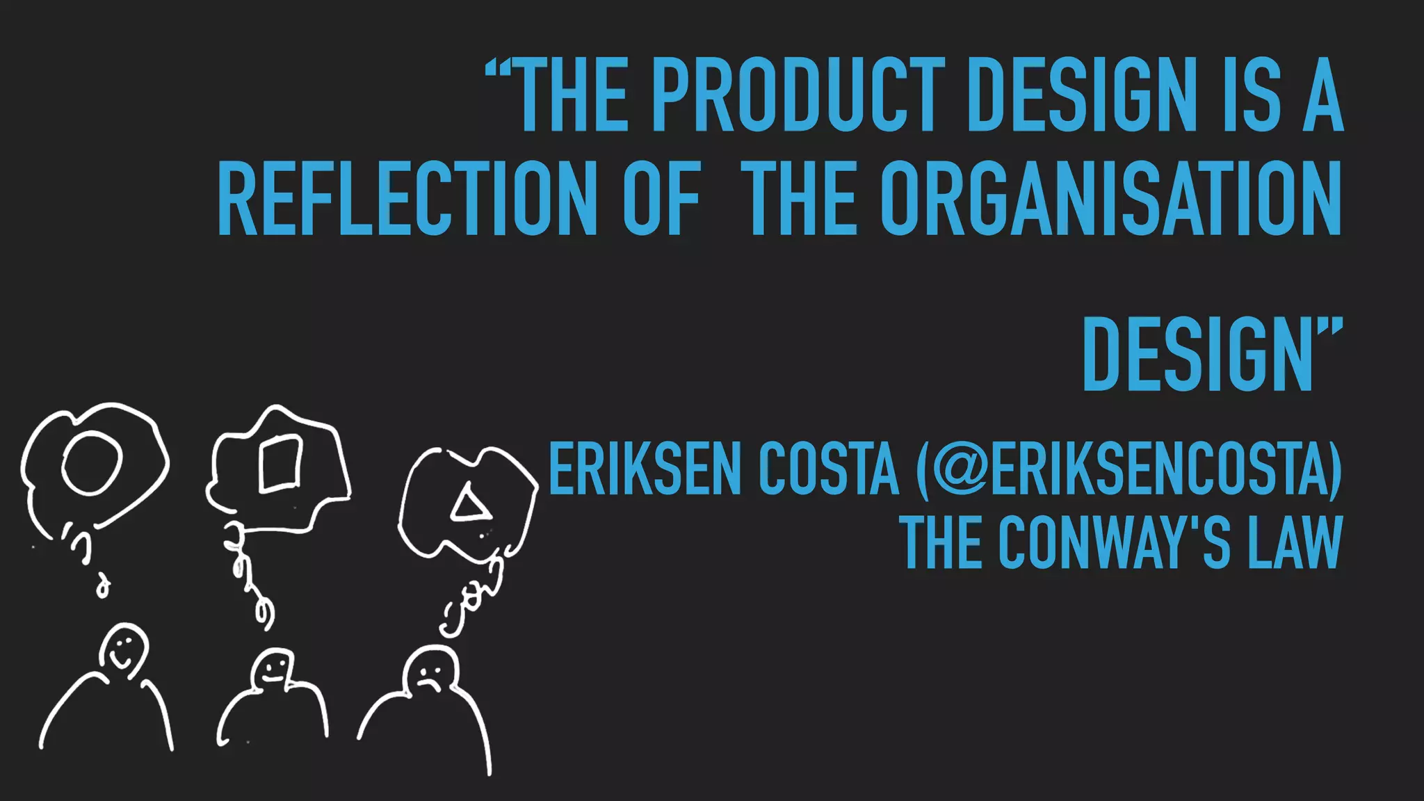 “THE PRODUCT DESIGN IS A
REFLECTION OF THE ORGANISATION
DESIGN” 
ERIKSEN COSTA (@ERIKSENCOSTA) 
THE CONWAY'S LAW
 