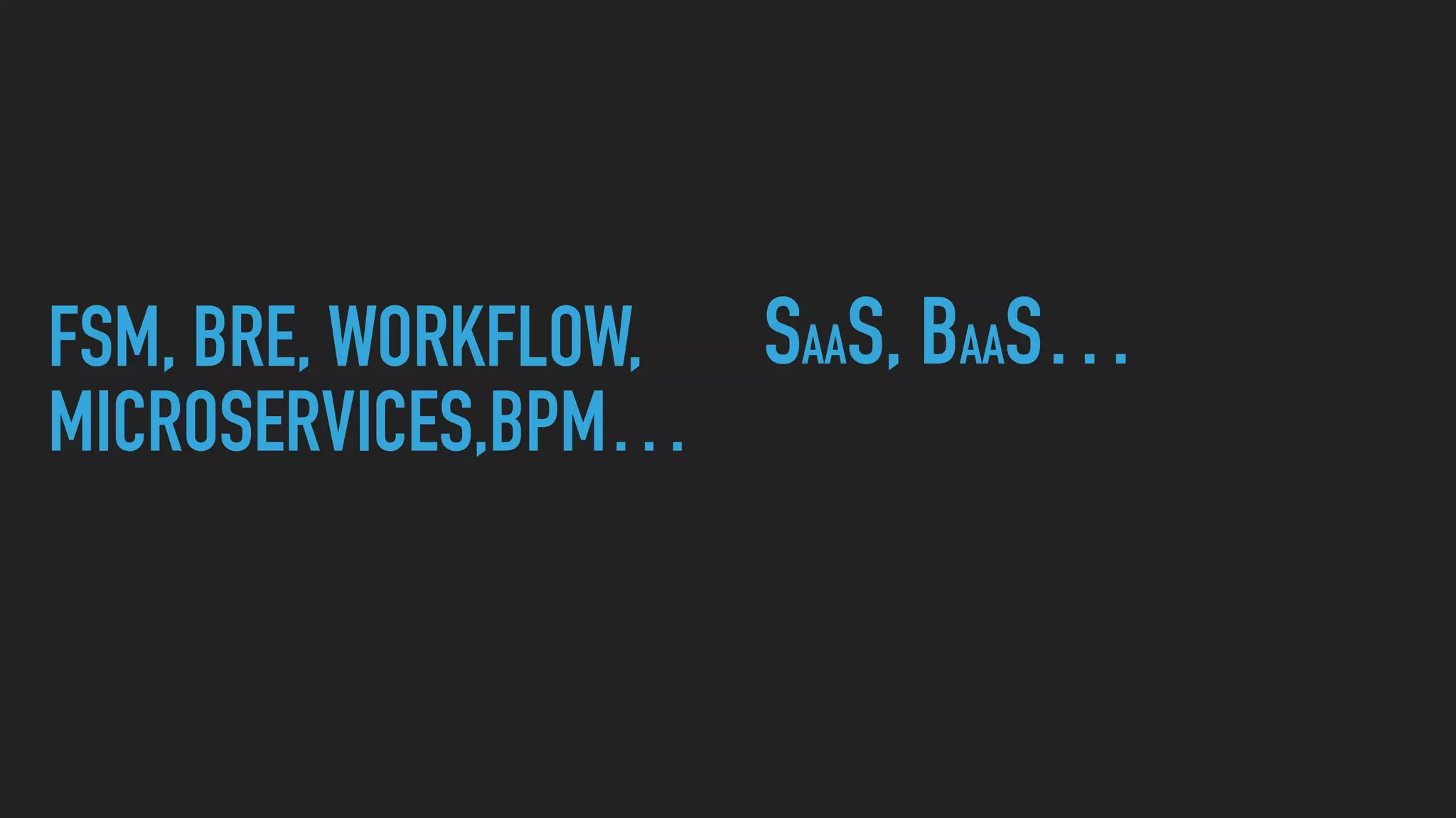 FSM, BRE, WORKFLOW,
MICROSERVICES,BPM…
SAAS, BAAS…
 