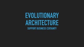 EVOLUTIONARY
ARCHITECTURE
SUPPORT BUSINESS CERTAINTY
 