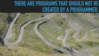 THERE ARE PROGRAMS THAT SHOULD NOT BE
CREATED BY A PROGRAMMER.
 