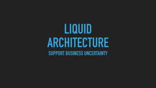 LIQUID
ARCHITECTURE
SUPPORT BUSINESS UNCERTAINTY
 