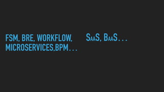 FSM, BRE, WORKFLOW,
MICROSERVICES,BPM…
SAAS, BAAS…
 