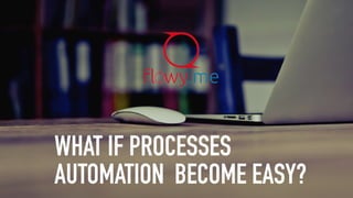 WHAT IF PROCESSES
AUTOMATION BECOME EASY?
 