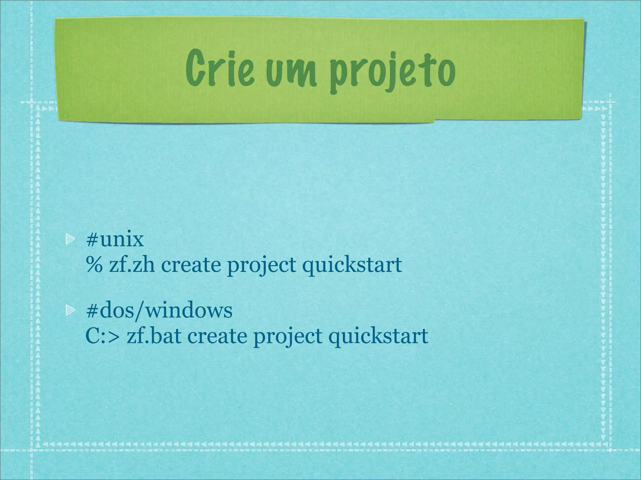 Crie um projeto


#unix
% zf.zh create project quickstart

#dos/windows
C:> zf.bat create project quickstart
 